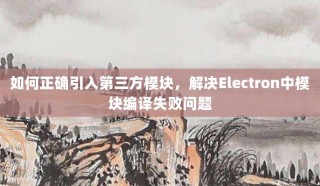 如何正确引入第三方模块，解决Electron中模块编译失败问题